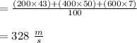 = \frac{(200 \times 43) +(400 \times 50)+ (600 \times 7)}{100} \\\\ =328 \ \frac{m}{s}
