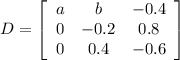D=\left[\begin{array}{ccc}a&b&-0.4\\0&-0.2&0.8\\0&0.4&-0.6\end{array}\right]