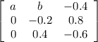\left[\begin{array}{ccc}a&b&-0.4\\0&-0.2&0.8\\0&0.4&-0.6\end{array}\right]