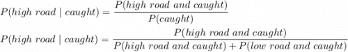 P(high\  road  \ | \  caught) = \dfrac{P(high  \ road \  and \  caught)} {P(caught)} \\ \\ P(high \  road  \ |  \ caught) = \dfrac{P(high \  road  \ and  \ caught)}{P(high \  road  \ and  \ caught)+P(low  \ road  \ and  \ caught)}