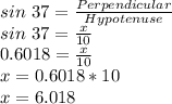 sin\ 37 = \frac{Perpendicular}{Hypotenuse}\\sin\ 37 = \frac{x}{10}\\0.6018 = \frac{x}{10}\\x = 0.6018*10\\x = 6.018
