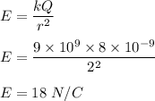 E = \dfrac{kQ}{r^2}\\\\E = \dfrac{9\times 10^9\times 8\times 10^{-9}}{2^2}\\\\E = 	18\ N/C