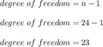 degree \ of \  freedom=  n - 1 \\ \\ degree \  of \  freedom  =  24 - 1 \\ \\ degree \ of \  freedom   = 23