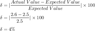 \delta =| \dfrac{Actual\ Value - Expected\ Value}{Expected\ Value}|\times 100\\\\\delta =| \dfrac{2.6-2.5}{2.5}|\times 100\\\\\delta = 4 \%