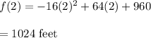 f(2) = -16(2)^2 + 64(2) + 960\\\\=1024\ \text{feet}