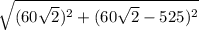 \sqrt{(60\sqrt{2}) ^{2} + (60\sqrt{2}-525) ^{2}  }