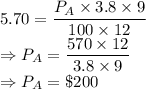 5.70 = \dfrac{P_A \times 3.8\times 9}{100\times 12}\\\Rightarrow P_A = \dfrac{570\times 12}{3.8\times 9}\\\Rightarrow P_A=\$200