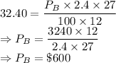 32.40 = \dfrac{P_B \times 2.4\times 27}{100\times 12}\\\Rightarrow P_B = \dfrac{3240\times 12}{2.4\times 27}\\\Rightarrow P_B=\$600