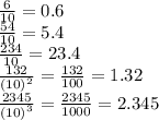 \frac{6}{10}  = 0.6 \\  \frac{54}{10}  = 5.4 \\  \frac{234}{10}  = 23.4 \\ \frac{132}{ {(10)}^{2}}= \frac{132}{100} = 1.32 \\  \frac{2345}{ {(10)}^{3} }  =  \frac{2345}{1000}   = 2.345