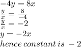- 4y = 8x \\  \frac{y}{x}  =  \frac{8}{ - 4}  \\  \frac{y}{x} =  - 2 \\ y =  - 2x \\ hence \: constant \: is \:  - 2