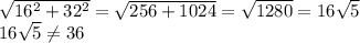 \sqrt{16^{2} +32^{2} } =\sqrt{256+1024} =\sqrt{1280} =16\sqrt{5} \\16\sqrt{5} \neq 36
