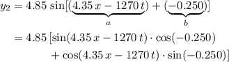 \begin{aligned}y_2 &= 4.85\, \sin[(\underbrace{4.35\, x - 1270\, t}_{a}) + (\underbrace{-0.250}_{b})]\\ &= 4.85 \, [\sin(4.35\, x - 1270\, t)\cdot \cos(-0.250) \\ &\quad\quad\quad\; + \cos(4.35\, x - 1270\, t)\cdot \sin(-0.250)] \end{aligned}
