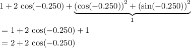 \begin{aligned}& 1 + 2\, \cos(-0.250) + \underbrace{{\left(\cos(-0.250)\right)}^2 + {\left(\sin(-0.250)\right)}^2}_{1}\\ &= 1 + 2\, \cos(-0.250) + 1 \\ &= 2 + 2\, \cos(-0.250) \end{aligned}