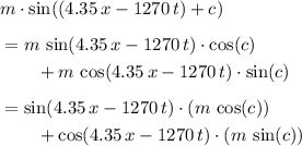\begin{aligned}& m\cdot \sin((4.35\, x - 1270\, t) + c)\\[0.5em]&=m\, \sin(4.35\, x - 1270\, t)\cdot \cos(c) \\ &\quad\quad + m\, \cos(4.35\, x - 1270\, t)\cdot \sin(c) \\[0.5em] &=\sin(4.35\, x - 1270\, t)\cdot (m\, \cos(c)) \\ &\quad\quad + \cos(4.35\, x - 1270\, t)\cdot (m\, \sin(c)) \end{aligned}