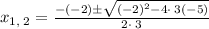 x_{1,\:2}=\frac{-\left(-2\right)\pm \sqrt{\left(-2\right)^2-4\cdot \:3\left(-5\right)}}{2\cdot \:3}
