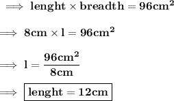 \bf\implies lenght \times breadth = 96cm^2\\\\\bf\implies 8cm \times l = 96cm^2\\\\\bf\implies l =\dfrac{96cm^2}{8cm}\\\\\bf\implies \boxed{\red{\bf lenght = 12cm }}