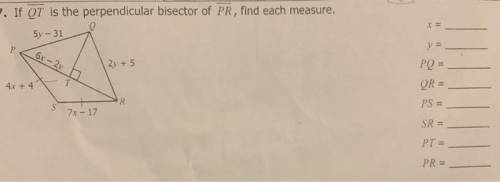 If QT is the perpendicular bisector of PR, find each measure.

5y-31
y =
Р
6x - 2y
2y + 5
PQ =
QR =