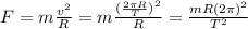 F = m\frac{v^{2}}{R} = m\frac{(\frac{2\pi R}{T})^{2}}{R} = \frac{mR(2\pi)^{2}}{T^{2}}