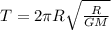 T = 2\pi R\sqrt{\frac{R}{GM}}