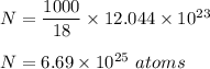 N = \dfrac{1000}{18}\times 12.044\times 10^{23}\\\\N = 6.69 \times 10^{25}\ atoms