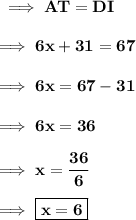 \bf\implies AT = DI \\\\\bf\implies 6x + 31 = 67 \\\\\bf\implies 6x = 67 - 31 \\\\\bf\implies 6x = 36 \\\\\bf\implies x =\dfrac{36}{6}\\\\\bf\implies \boxed{\red{\bf x = 6}}