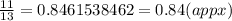 \frac{11}{13}  = 0.8461538462 = 0.84(appx)