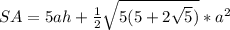 SA = 5ah+ \frac{1}{2} \sqrt{5(5+2 \sqrt{5}) } *a^{2} 