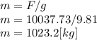 m=F/g\\m = 10037.73/9.81\\m = 1023.2 [kg]
