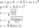 m*g*h=0.5*m*v^{2}\\g*h=0.5*v^{2} \\v=\sqrt{\frac{g*h}{0.5} } \\v=\sqrt{\frac{9.81*4.7}{0.5} }   \\v = 9.6 [m/s]