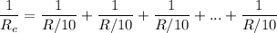 \displaystyle \frac{1}{R_e}=\frac{1}{R/10}+\frac{1}{R/10}+\frac{1}{R/10}+...+\frac{1}{R/10}