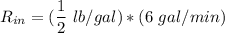 R_{in} = (\dfrac{1}{2} \ lb/gal ) *(6 \ gal/min)