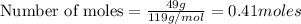 \text{Number of moles}=\frac{49g}{119g/mol}=0.41moles