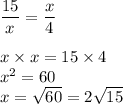\dfrac{15}{x}=\dfrac{x}{4}  \\\\ x \times x = 15 \times 4\\x^{2} =60\\x=\sqrt{60} =2\sqrt{15}