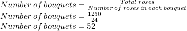 Number\:of\:bouquets=\frac{Total\;roses}{Number\:of\:roses\:in\:each\:bouquet}\\Number\:of\:bouquets=\frac{1250}{24}\\Number\:of\:bouquets=52