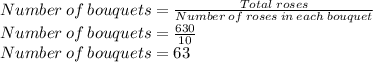 Number\:of\:bouquets=\frac{Total\;roses}{Number\:of\:roses\:in\:each\:bouquet}\\Number\:of\:bouquets=\frac{630}{10}\\Number\:of\:bouquets=63
