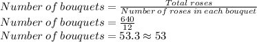 Number\:of\:bouquets=\frac{Total\;roses}{Number\:of\:roses\:in\:each\:bouquet}\\Number\:of\:bouquets=\frac{640}{12}\\Number\:of\:bouquets=53.3 \approx53