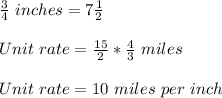 \frac{3}{4}\ inches = 7\frac{1}{2}\\\\Unit\ rate = \frac{15}{2}*\frac{4}{3}\ miles\\\\Unit\ rate = 10\ miles\ per\ inch