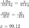 \frac{1 \: lbs}{.454 \: kg} = \frac{x}{ 45 \: kg} \\ \\ \frac{.454x}{.454} = \frac{45}{.454} \\ \\ x = 99.12