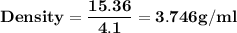 \bold{Density = \dfrac{15.36 }{4.1} =3.746 g/ml}
