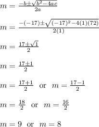 m = \frac{-b\pm\sqrt{b^2-4ac}}{2a}\\\\m = \frac{-(-17)\pm\sqrt{(-17)^2-4(1)(72)}}{2(1)}\\\\m = \frac{17\pm\sqrt{1}}{2}\\\\m = \frac{17\pm1}{2}\\\\m = \frac{17+1}{2} \ \text{ or } \ m = \frac{17-1}{2}\\\\m = \frac{18}{2} \ \text{ or } \ m = \frac{16}{2}\\\\m = 9 \ \text{ or } \ m = 8\\\\