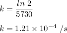 k = \dfrac{ln\ 2}{5730}\\\\k = 1.21\times10^{-4} \ /s