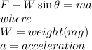 F-W\sin \theta=ma\\where\\W=weight(mg)\\a=acceleration