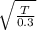 \sqrt{\frac{T}{0.3} }