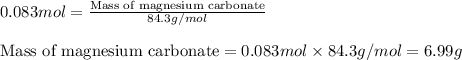 0.083mol=\frac{\text{Mass of magnesium carbonate}}{84.3g/mol}\\\\\text{Mass of magnesium carbonate}=0.083mol\times 84.3g/mol=6.99g