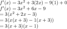 f'(x)=3x^{2}+3(2x)-9(1)+0\\f'(x)=3x^{2}+6x-9\\=3(x^{2}+2x-3)\\=3(x(x+3)-1(x+3))\\=3(x+3)(x-1)