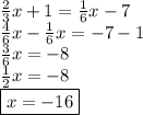 \frac{2}{3} x + 1 =  \frac{1}{6}x - 7 \\  \frac{4}{6}  x -  \frac{1}{6} x =  - 7 - 1 \\  \frac{3}{6} x =  - 8 \\  \frac{1}{2} x =  - 8 \\ \boxed{ x =  - 16}