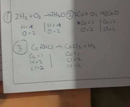 Balance The Equation SHOW WORK
H2 + O2 → H2O 
Ca + O2 → CaO 
Ca + HCl → CaCl2 + H2