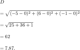 D\\\\=\sqrt{(-5-0)^2+(6-0)^2+(-1-0)^2}\\\\=\sqrt{25+36+1}\\\\=\sqt{62}\\\\=7.87.