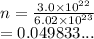 n =  \frac{3.0 \times  {10}^{22} }{6.02 \times  {10}^{23} }  \\  = 0.049833...