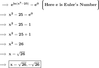 \bf \implies e^{ln(x^2-25)} = e^0 \:\:\bigg\lgroup \red{\bf Here \ e \ is \ Euler's \ Number }\bigg\rgroup \\\\\bf\implies x^2-25 = e^0 \\\\\bf\implies x^2-25 = 1 \\\\\bf\implies x^2=25+1\\\\\bf\implies x^2=26 \\\\\bf\implies x = \sqrt{26} \\\\\bf\implies\boxed{\red{\bf x = \sqrt{26},-\sqrt{26}}}